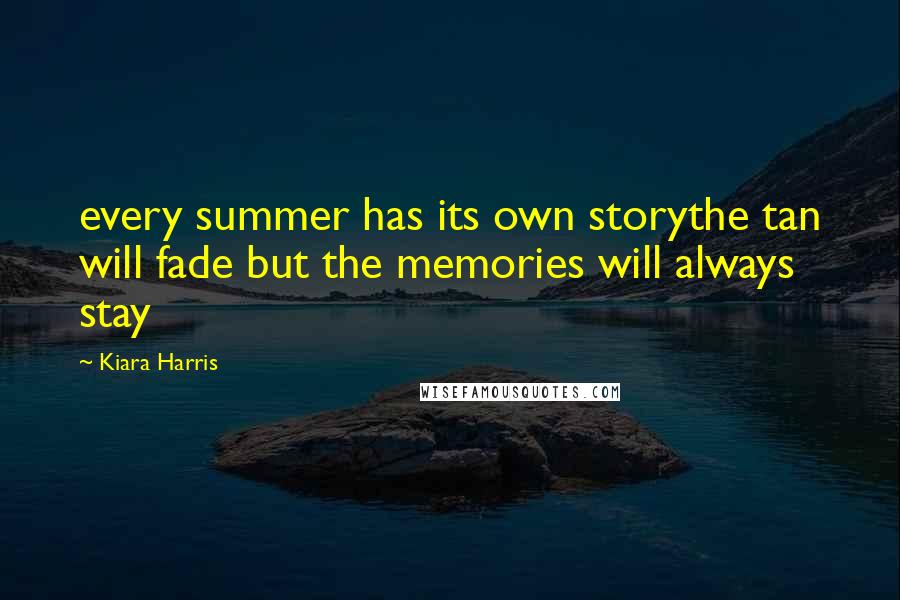 Kiara Harris Quotes: every summer has its own storythe tan will fade but the memories will always stay