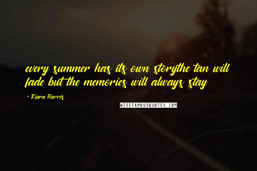 Kiara Harris Quotes: every summer has its own storythe tan will fade but the memories will always stay