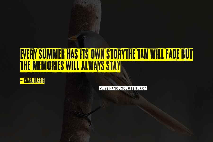 Kiara Harris Quotes: every summer has its own storythe tan will fade but the memories will always stay