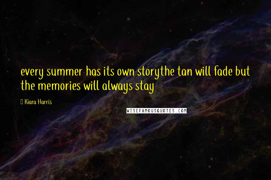 Kiara Harris Quotes: every summer has its own storythe tan will fade but the memories will always stay