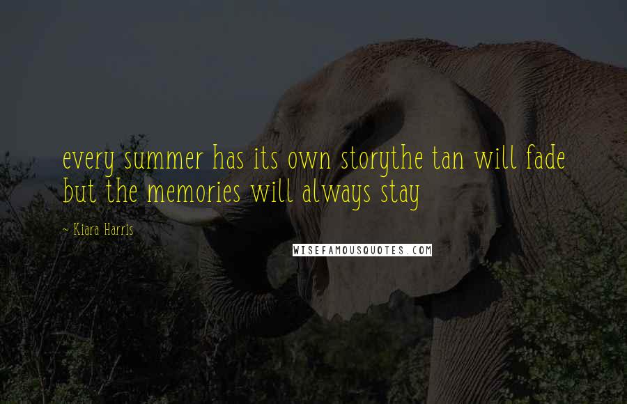 Kiara Harris Quotes: every summer has its own storythe tan will fade but the memories will always stay