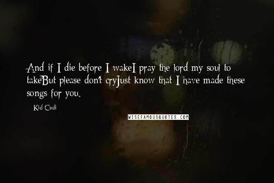 Kid Cudi Quotes: And if I die before I wakeI pray the lord my soul to takeBut please don't cryJust know that I have made these songs for you.