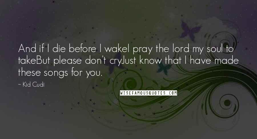 Kid Cudi Quotes: And if I die before I wakeI pray the lord my soul to takeBut please don't cryJust know that I have made these songs for you.