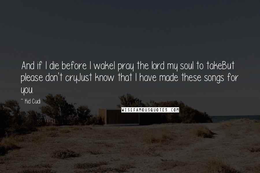 Kid Cudi Quotes: And if I die before I wakeI pray the lord my soul to takeBut please don't cryJust know that I have made these songs for you.