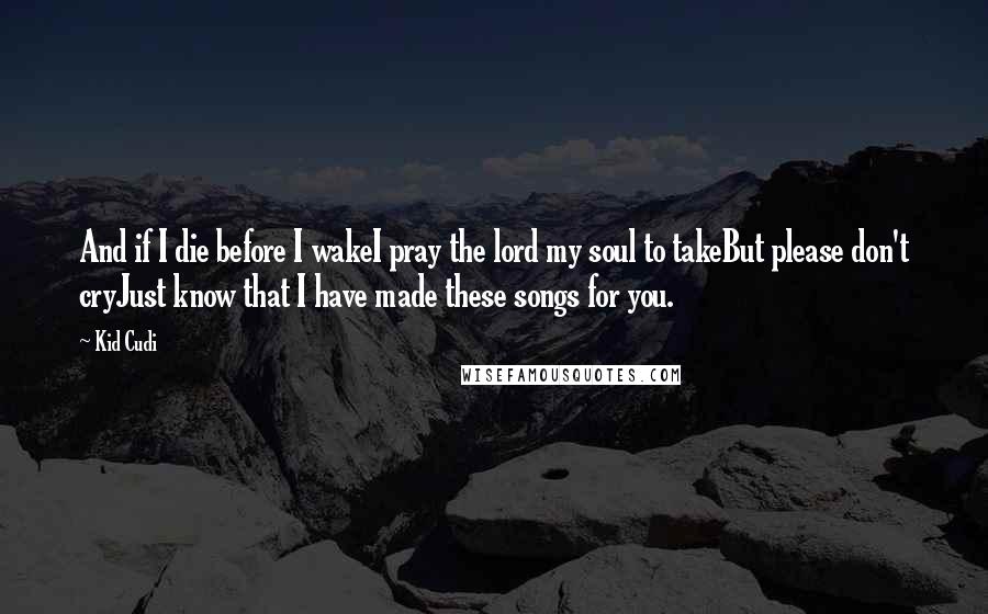 Kid Cudi Quotes: And if I die before I wakeI pray the lord my soul to takeBut please don't cryJust know that I have made these songs for you.