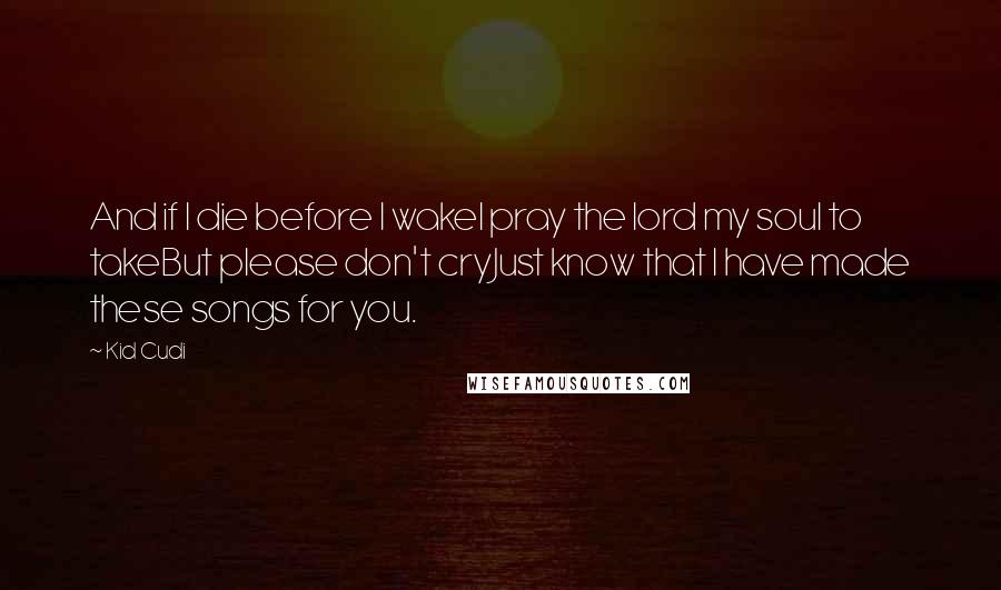 Kid Cudi Quotes: And if I die before I wakeI pray the lord my soul to takeBut please don't cryJust know that I have made these songs for you.