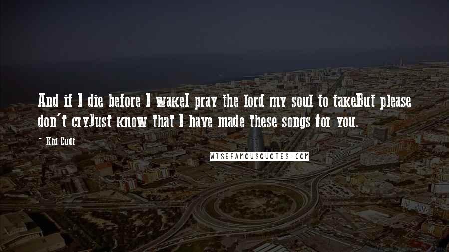 Kid Cudi Quotes: And if I die before I wakeI pray the lord my soul to takeBut please don't cryJust know that I have made these songs for you.