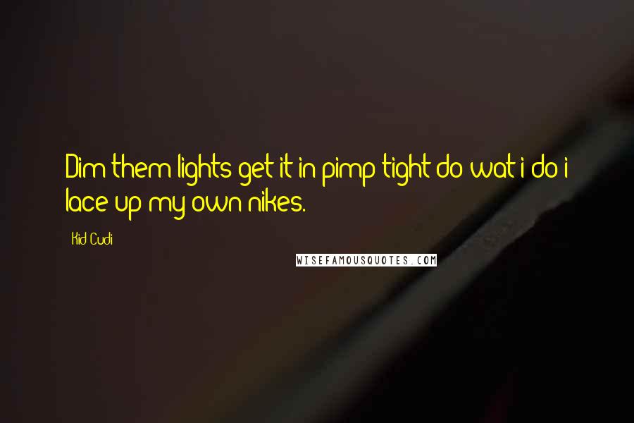 Kid Cudi Quotes: Dim them lights get it in pimp tight do wat i do i lace up my own nikes.