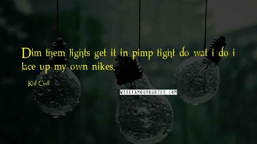 Kid Cudi Quotes: Dim them lights get it in pimp tight do wat i do i lace up my own nikes.