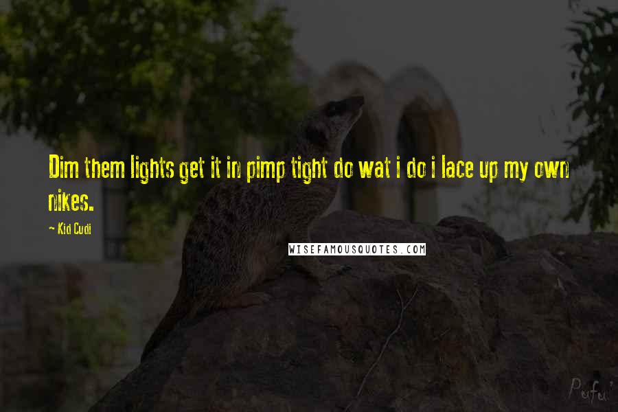 Kid Cudi Quotes: Dim them lights get it in pimp tight do wat i do i lace up my own nikes.