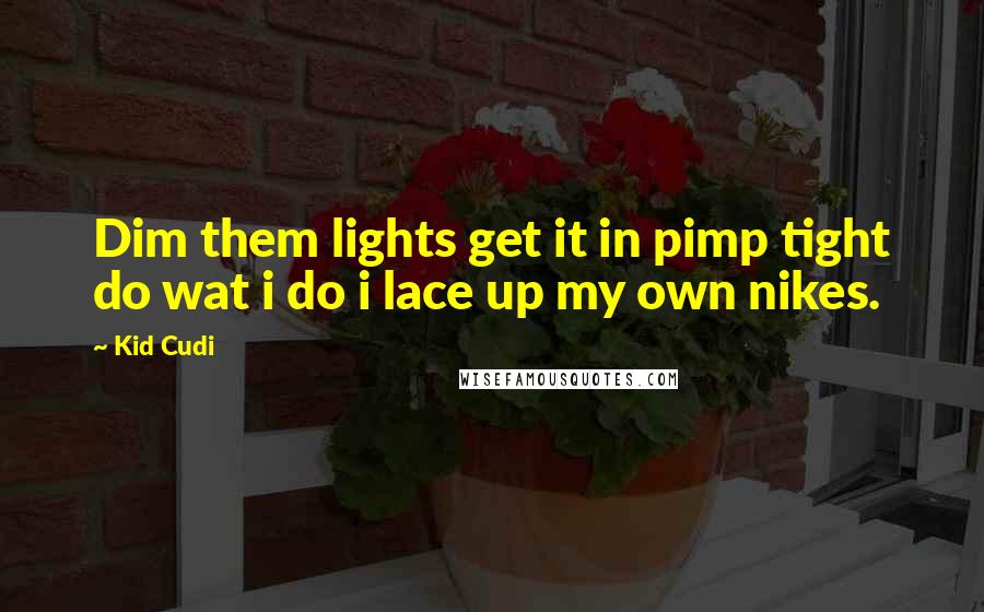 Kid Cudi Quotes: Dim them lights get it in pimp tight do wat i do i lace up my own nikes.