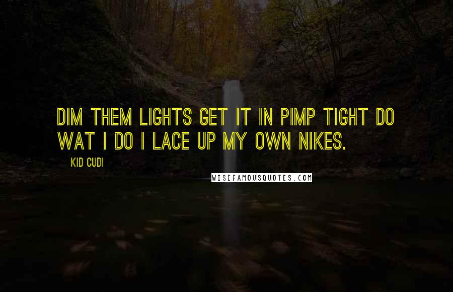 Kid Cudi Quotes: Dim them lights get it in pimp tight do wat i do i lace up my own nikes.