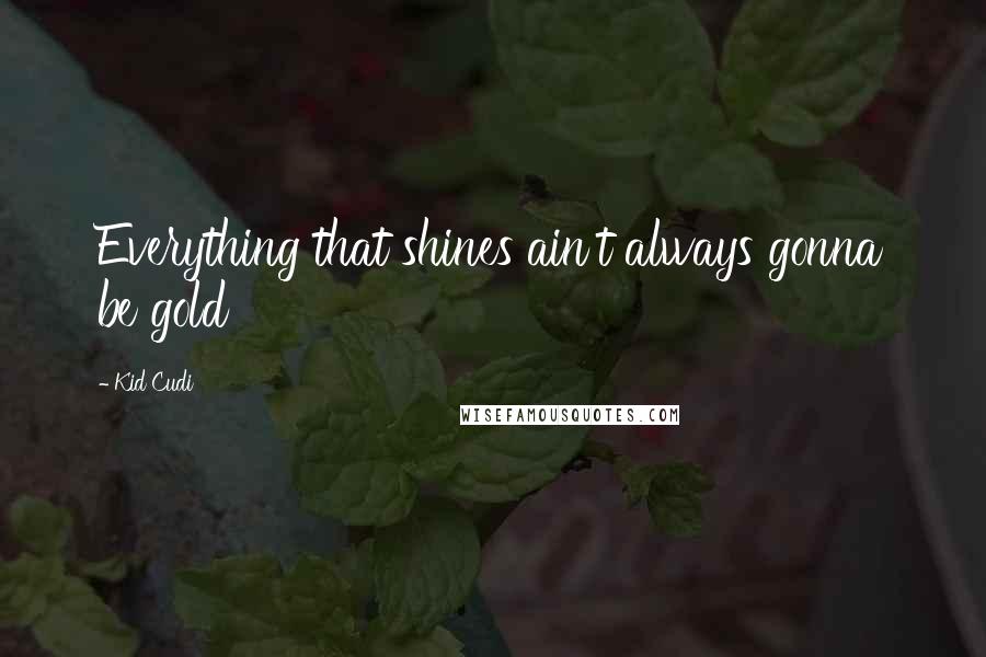 Kid Cudi Quotes: Everything that shines ain't always gonna be gold