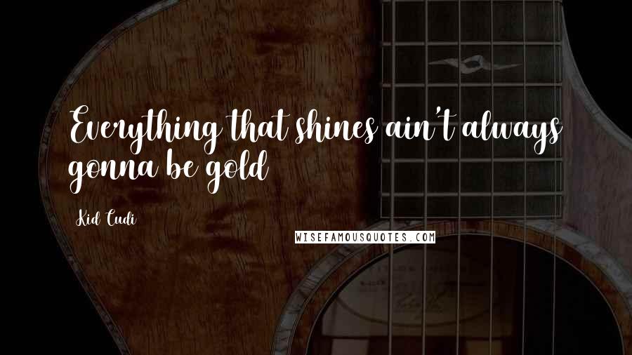 Kid Cudi Quotes: Everything that shines ain't always gonna be gold