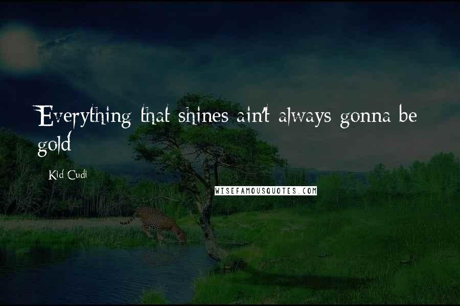 Kid Cudi Quotes: Everything that shines ain't always gonna be gold