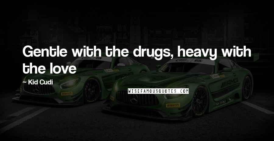 Kid Cudi Quotes: Gentle with the drugs, heavy with the love