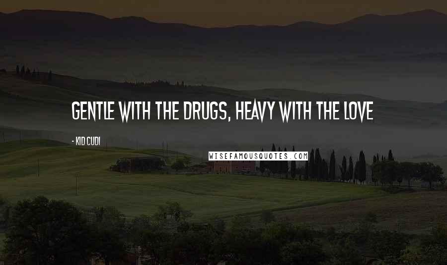 Kid Cudi Quotes: Gentle with the drugs, heavy with the love