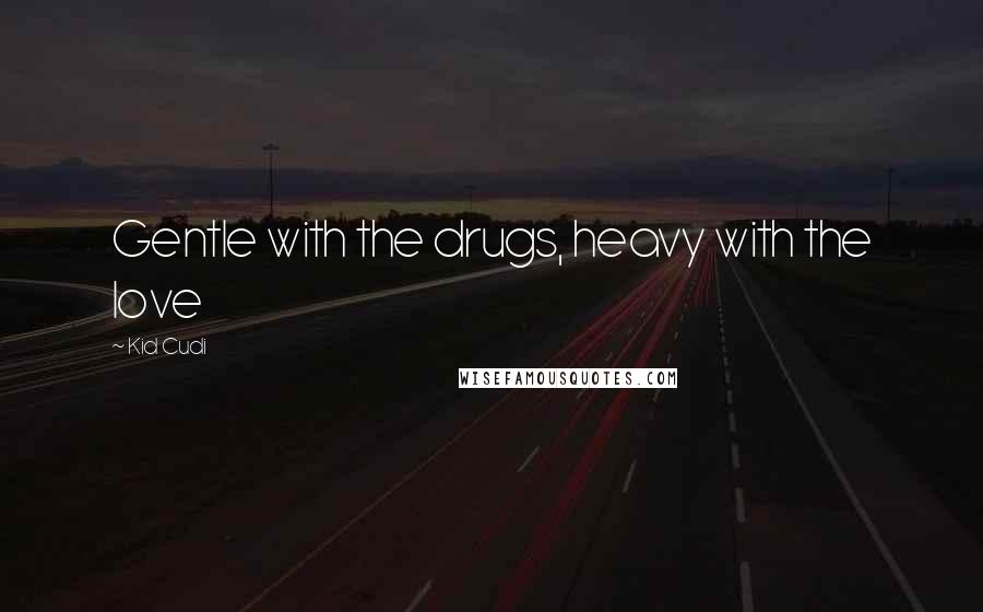 Kid Cudi Quotes: Gentle with the drugs, heavy with the love