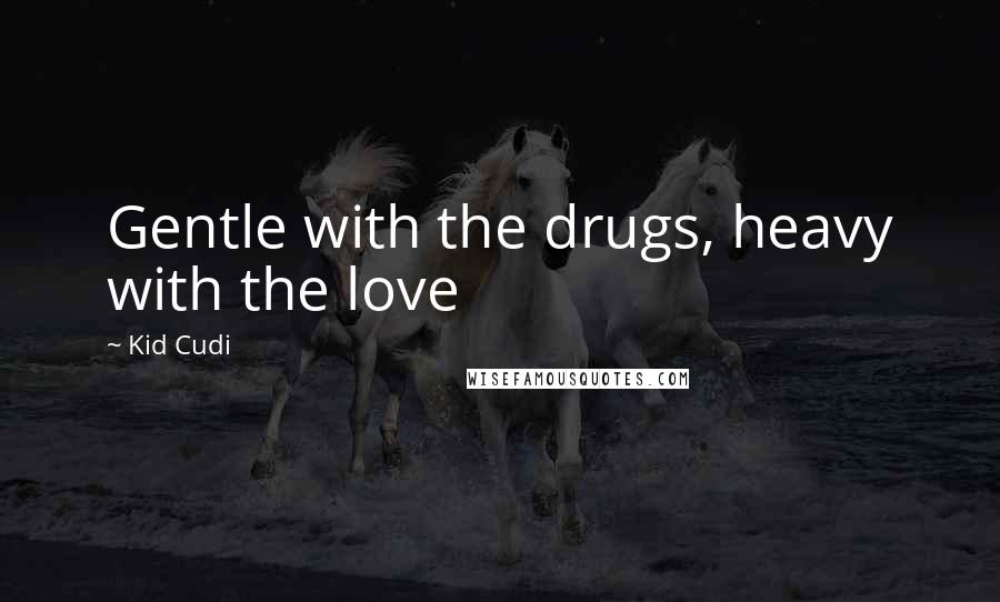 Kid Cudi Quotes: Gentle with the drugs, heavy with the love