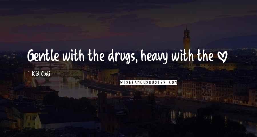 Kid Cudi Quotes: Gentle with the drugs, heavy with the love