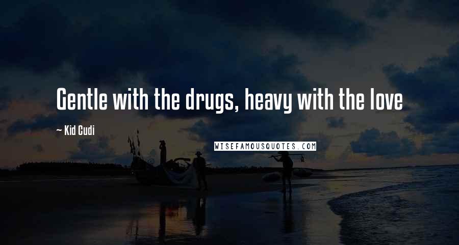 Kid Cudi Quotes: Gentle with the drugs, heavy with the love