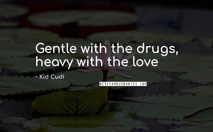 Kid Cudi Quotes: Gentle with the drugs, heavy with the love