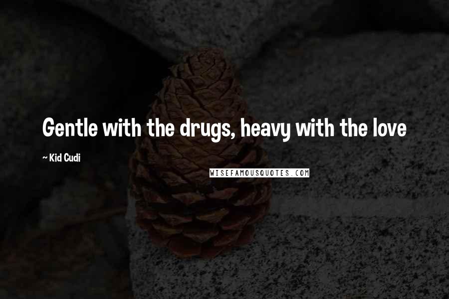 Kid Cudi Quotes: Gentle with the drugs, heavy with the love