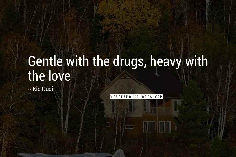 Kid Cudi Quotes: Gentle with the drugs, heavy with the love