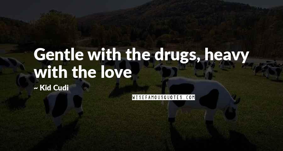 Kid Cudi Quotes: Gentle with the drugs, heavy with the love