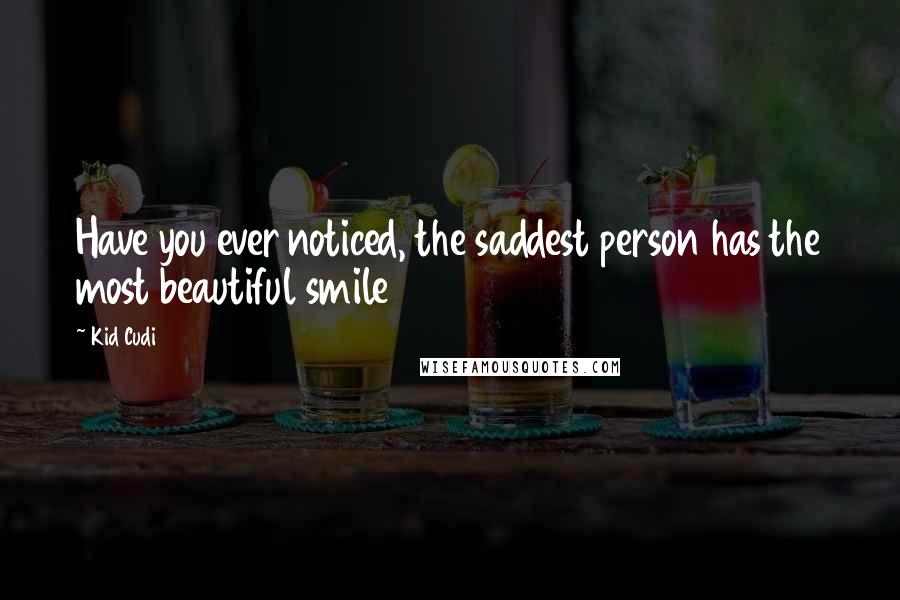 Kid Cudi Quotes: Have you ever noticed, the saddest person has the most beautiful smile