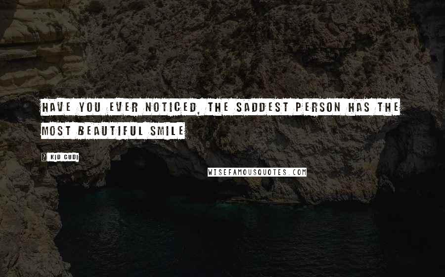 Kid Cudi Quotes: Have you ever noticed, the saddest person has the most beautiful smile