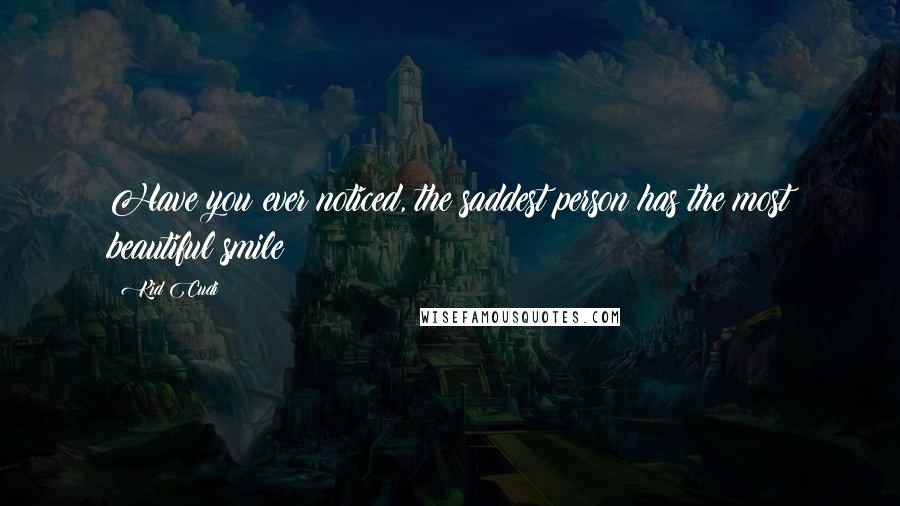 Kid Cudi Quotes: Have you ever noticed, the saddest person has the most beautiful smile