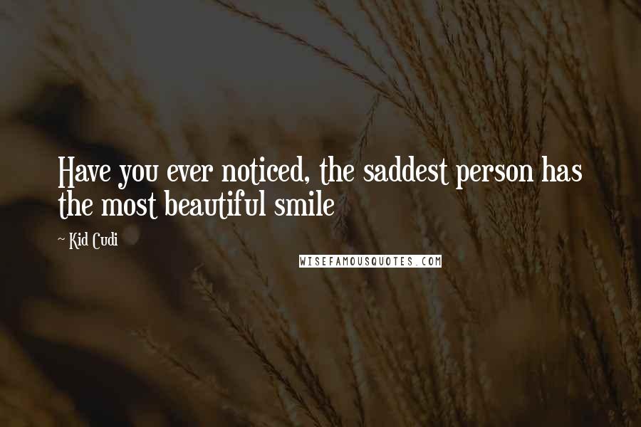 Kid Cudi Quotes: Have you ever noticed, the saddest person has the most beautiful smile