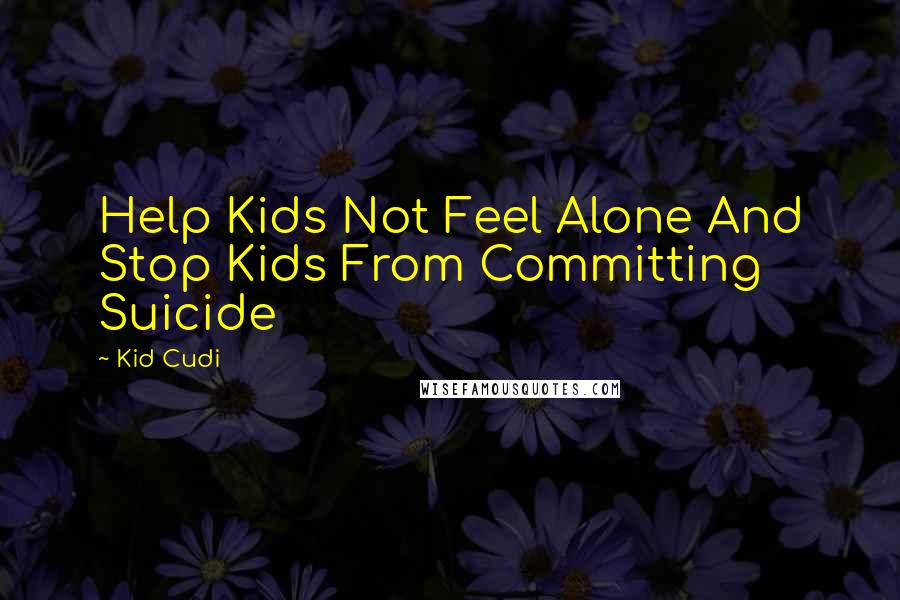 Kid Cudi Quotes: Help Kids Not Feel Alone And Stop Kids From Committing Suicide