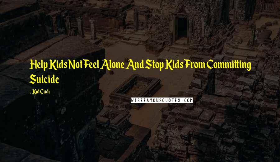 Kid Cudi Quotes: Help Kids Not Feel Alone And Stop Kids From Committing Suicide