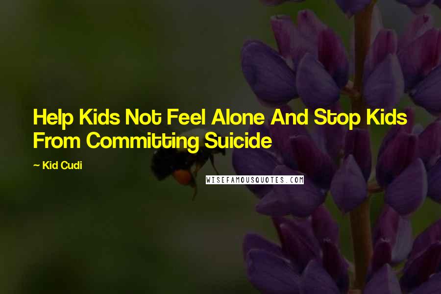Kid Cudi Quotes: Help Kids Not Feel Alone And Stop Kids From Committing Suicide