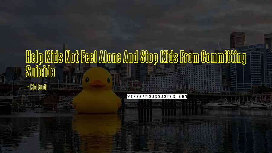 Kid Cudi Quotes: Help Kids Not Feel Alone And Stop Kids From Committing Suicide