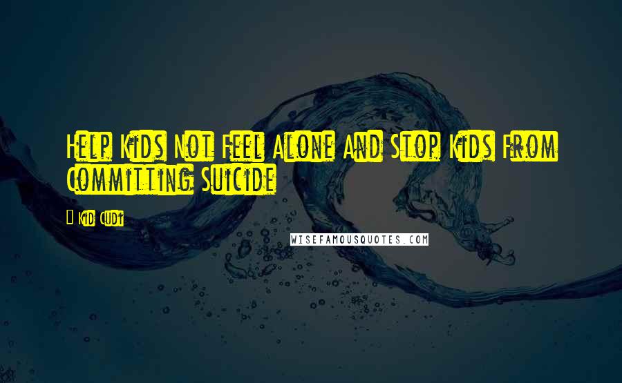 Kid Cudi Quotes: Help Kids Not Feel Alone And Stop Kids From Committing Suicide
