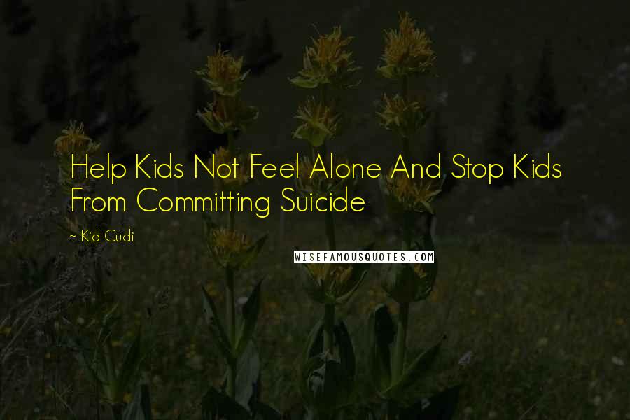 Kid Cudi Quotes: Help Kids Not Feel Alone And Stop Kids From Committing Suicide