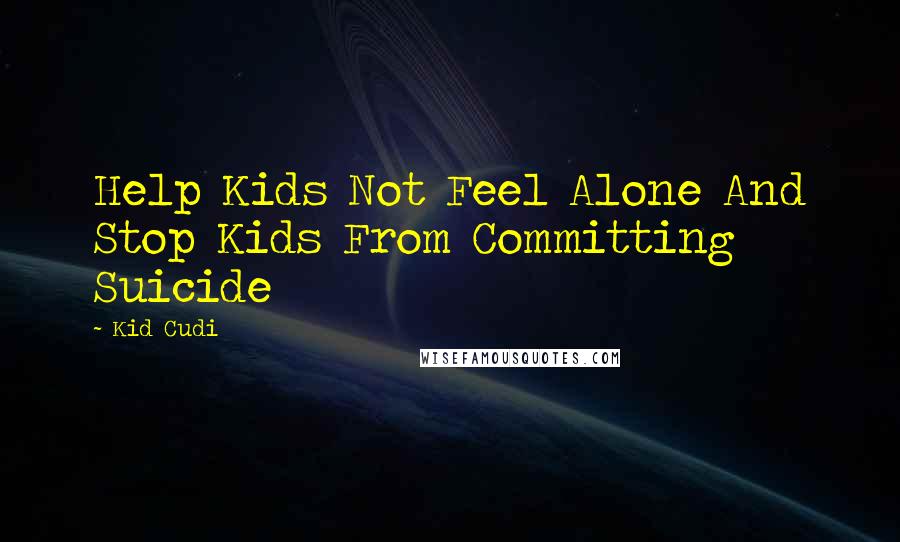 Kid Cudi Quotes: Help Kids Not Feel Alone And Stop Kids From Committing Suicide