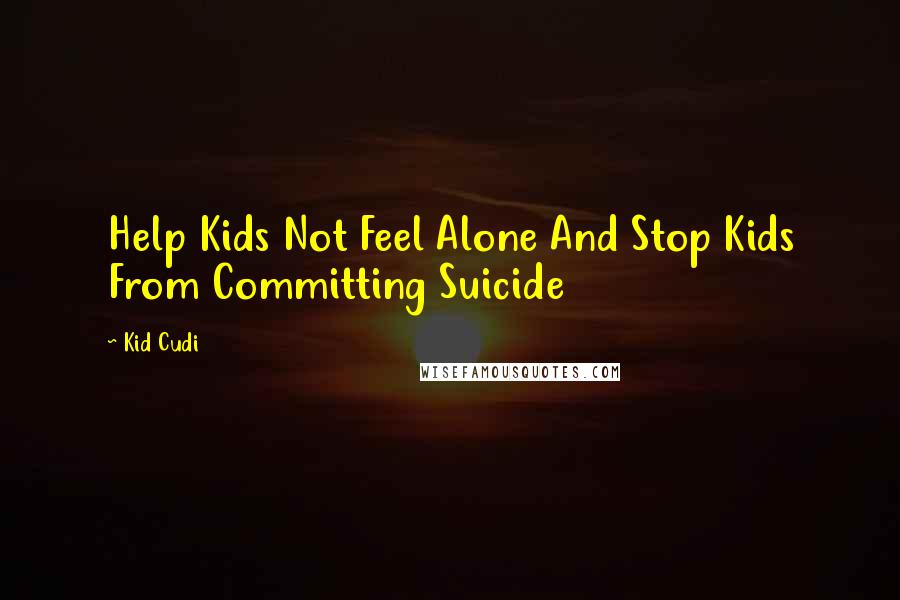 Kid Cudi Quotes: Help Kids Not Feel Alone And Stop Kids From Committing Suicide