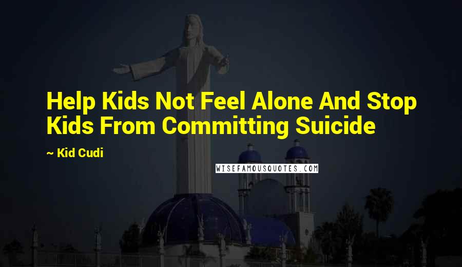 Kid Cudi Quotes: Help Kids Not Feel Alone And Stop Kids From Committing Suicide