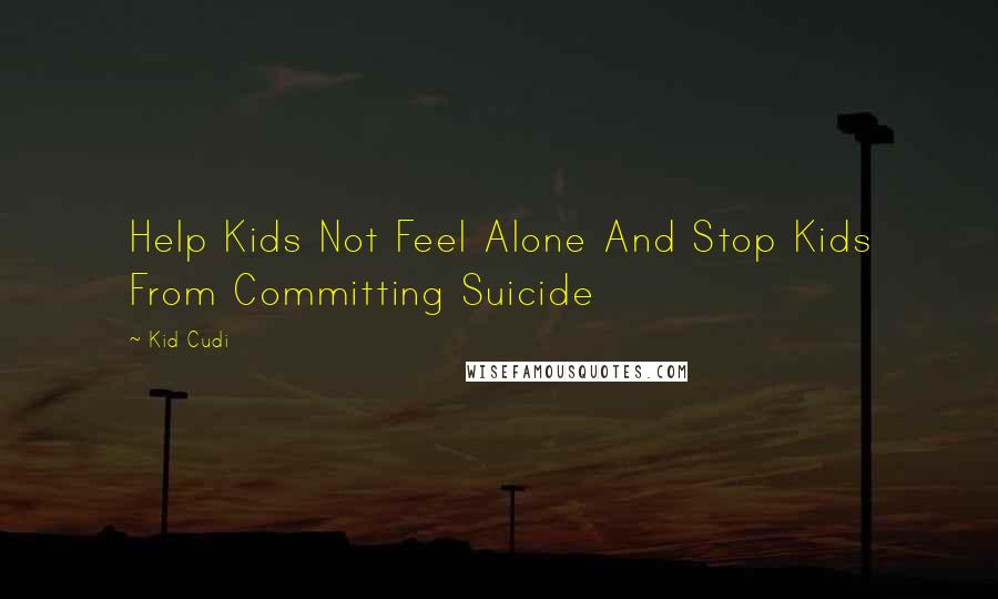 Kid Cudi Quotes: Help Kids Not Feel Alone And Stop Kids From Committing Suicide