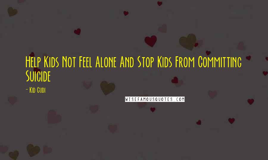Kid Cudi Quotes: Help Kids Not Feel Alone And Stop Kids From Committing Suicide