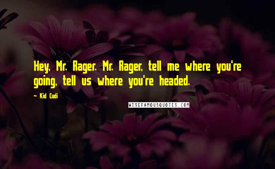 Kid Cudi Quotes: Hey, Mr. Rager. Mr. Rager, tell me where you're going, tell us where you're headed.