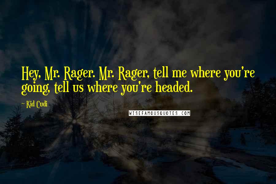 Kid Cudi Quotes: Hey, Mr. Rager. Mr. Rager, tell me where you're going, tell us where you're headed.