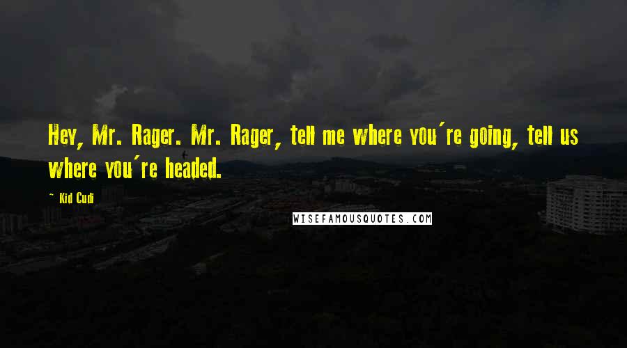 Kid Cudi Quotes: Hey, Mr. Rager. Mr. Rager, tell me where you're going, tell us where you're headed.