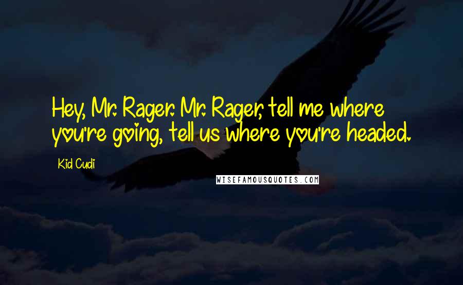Kid Cudi Quotes: Hey, Mr. Rager. Mr. Rager, tell me where you're going, tell us where you're headed.