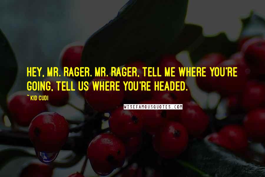 Kid Cudi Quotes: Hey, Mr. Rager. Mr. Rager, tell me where you're going, tell us where you're headed.