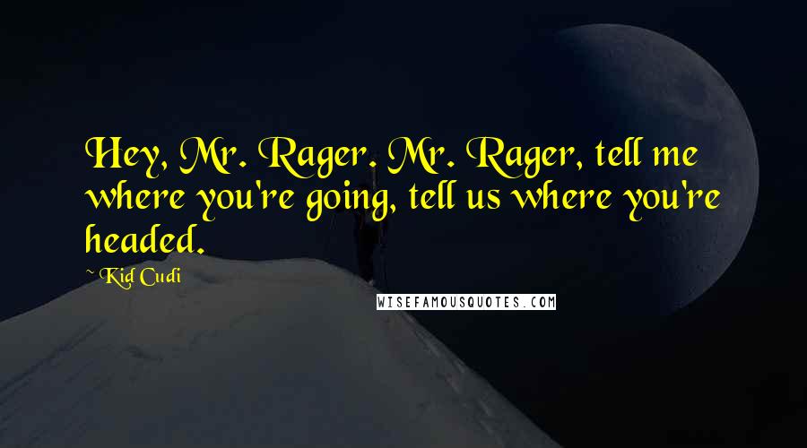 Kid Cudi Quotes: Hey, Mr. Rager. Mr. Rager, tell me where you're going, tell us where you're headed.